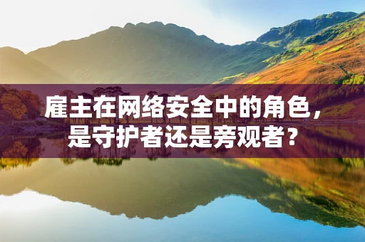 雇主在网络安全中的角色，是守护者还是旁观者？