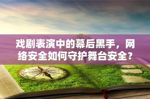 戏剧表演中的幕后黑手，网络安全如何守护舞台安全？