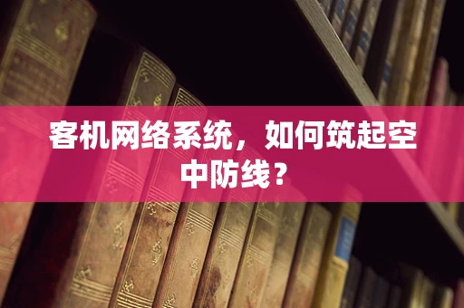 客机网络系统，如何筑起空中防线？