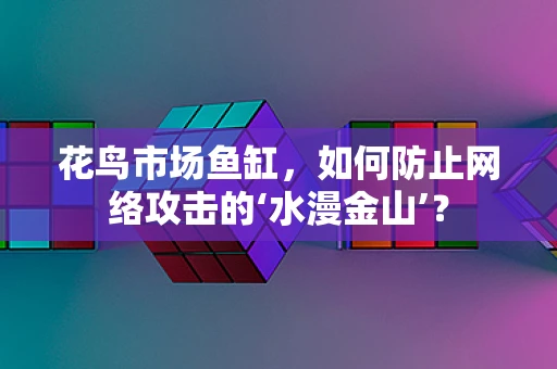 花鸟市场鱼缸，如何防止网络攻击的‘水漫金山’？