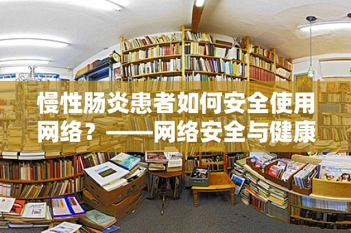 慢性肠炎患者如何安全使用网络？——网络安全与健康并重