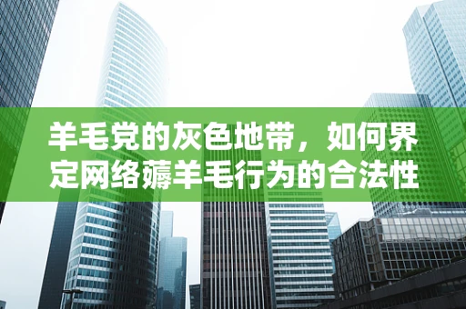 羊毛党的灰色地带，如何界定网络薅羊毛行为的合法性？