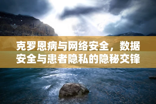 克罗恩病与网络安全，数据安全与患者隐私的隐秘交锋