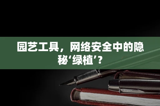 园艺工具，网络安全中的隐秘‘绿植’？