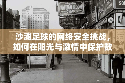 沙滩足球的网络安全挑战，如何在阳光与激情中保护数据安全？