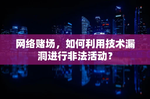 网络赌场，如何利用技术漏洞进行非法活动？