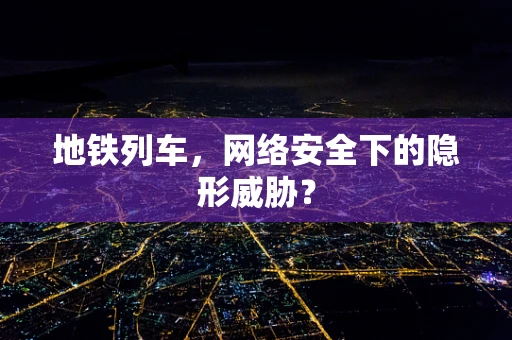 地铁列车，网络安全下的隐形威胁？