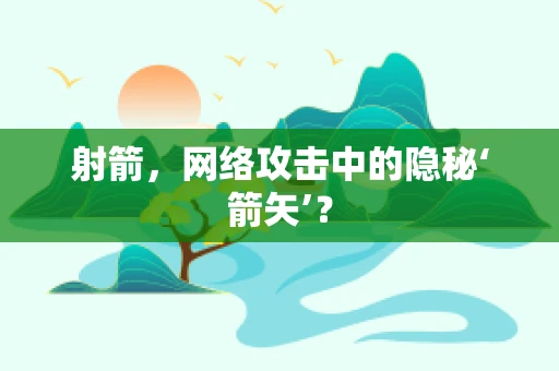 射箭，网络攻击中的隐秘‘箭矢’？