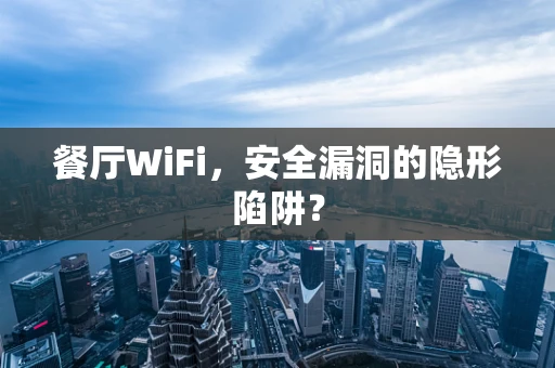 餐厅WiFi，安全漏洞的隐形陷阱？