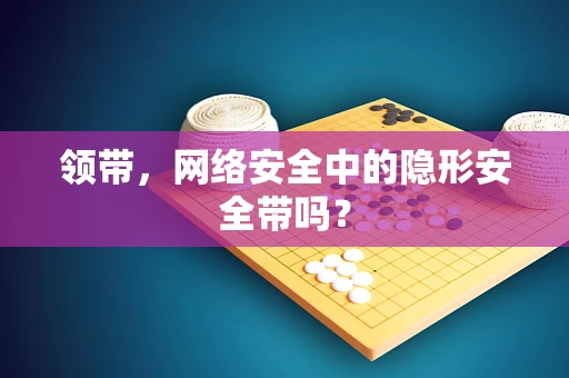 领带，网络安全中的隐形安全带吗？