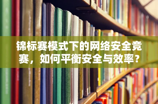 锦标赛模式下的网络安全竞赛，如何平衡安全与效率？