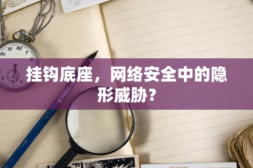 挂钩底座，网络安全中的隐形威胁？