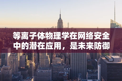 等离子体物理学在网络安全中的潜在应用，是未来防御的新前线吗？