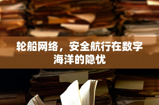 轮船网络，安全航行在数字海洋的隐忧