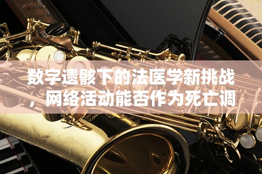 数字遗骸下的法医学新挑战，网络活动能否作为死亡调查的线索？