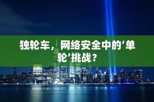 独轮车，网络安全中的‘单轮’挑战？