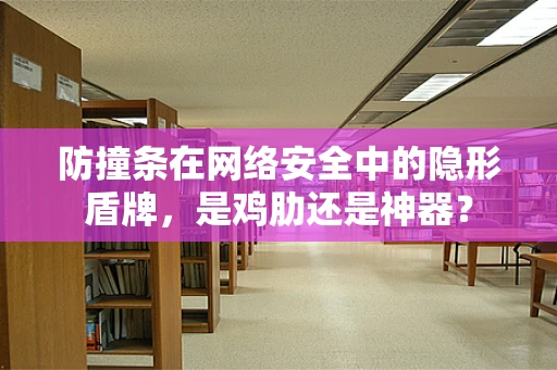 防撞条在网络安全中的隐形盾牌，是鸡肋还是神器？