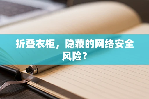 折叠衣柜，隐藏的网络安全风险？