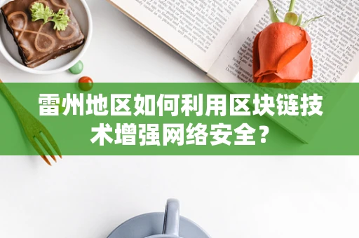 雷州地区如何利用区块链技术增强网络安全？