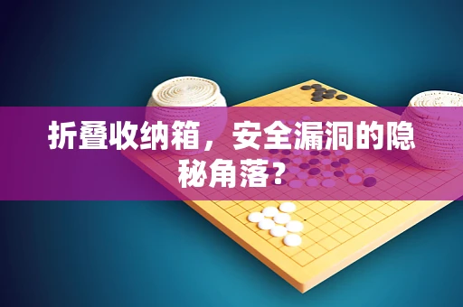 折叠收纳箱，安全漏洞的隐秘角落？