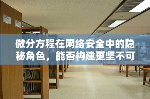 微分方程在网络安全中的隐秘角色，能否构建更坚不可摧的防护网？