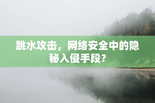 跳水攻击，网络安全中的隐秘入侵手段？