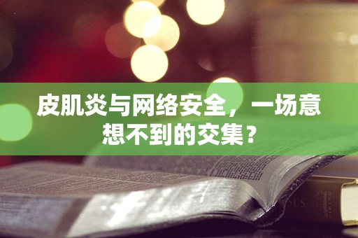 皮肌炎与网络安全，一场意想不到的交集？