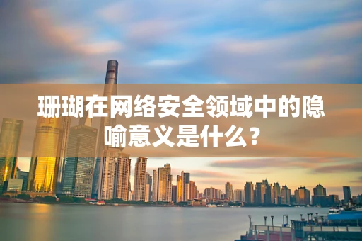 珊瑚在网络安全领域中的隐喻意义是什么？