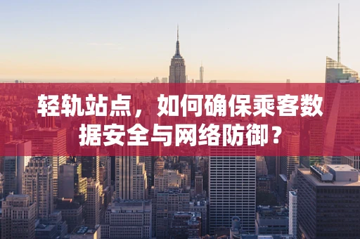 轻轨站点，如何确保乘客数据安全与网络防御？