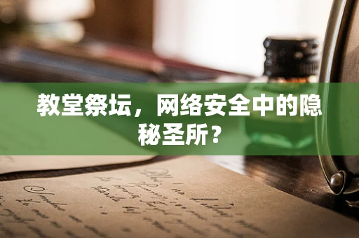 教堂祭坛，网络安全中的隐秘圣所？