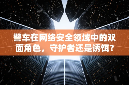 警车在网络安全领域中的双面角色，守护者还是诱饵？