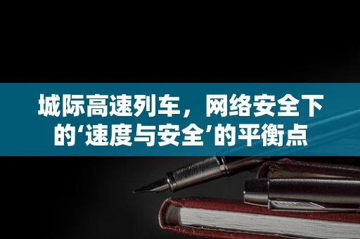 城际高速列车，网络安全下的‘速度与安全’的平衡点