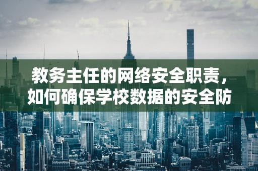 教务主任的网络安全职责，如何确保学校数据的安全防线？