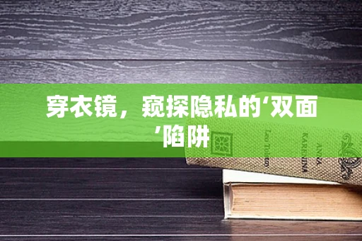 穿衣镜，窥探隐私的‘双面’陷阱