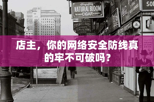 店主，你的网络安全防线真的牢不可破吗？