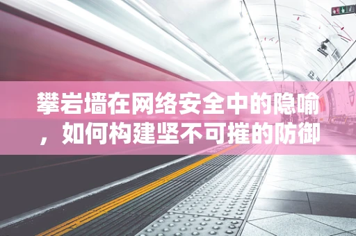 攀岩墙在网络安全中的隐喻，如何构建坚不可摧的防御系统？