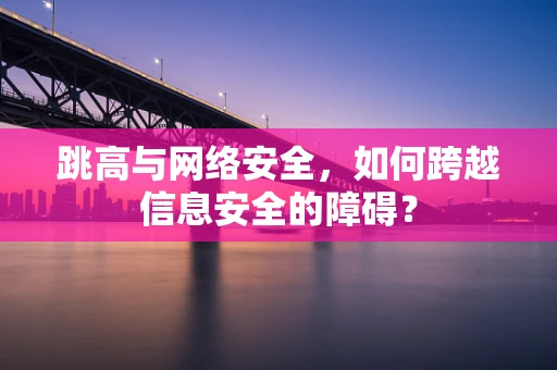 跳高与网络安全，如何跨越信息安全的障碍？