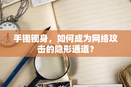 手镯镯身，如何成为网络攻击的隐形通道？