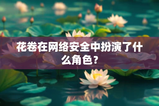 花卷在网络安全中扮演了什么角色？