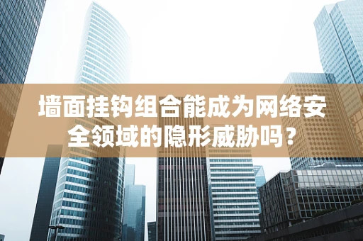 墙面挂钩组合能成为网络安全领域的隐形威胁吗？