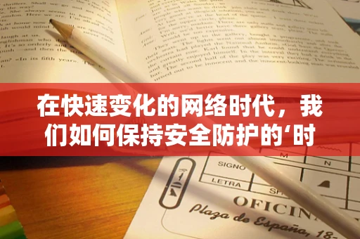 在快速变化的网络时代，我们如何保持安全防护的‘时刻性’？