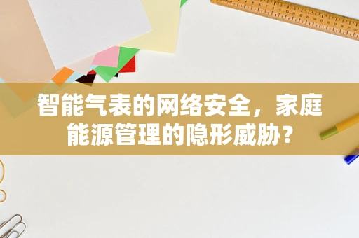 智能气表的网络安全，家庭能源管理的隐形威胁？