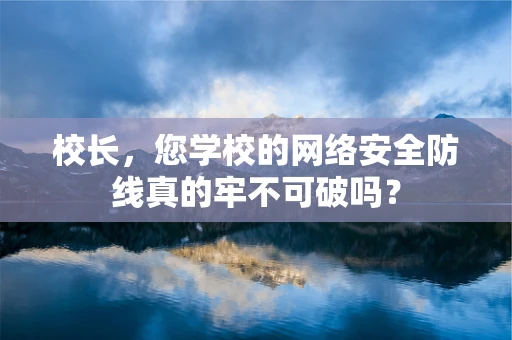 校长，您学校的网络安全防线真的牢不可破吗？