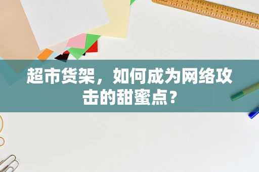 超市货架，如何成为网络攻击的甜蜜点？