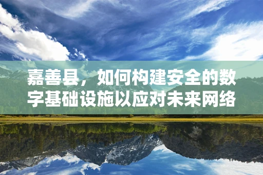 嘉善县，如何构建安全的数字基础设施以应对未来网络安全挑战？