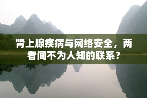 肾上腺疾病与网络安全，两者间不为人知的联系？