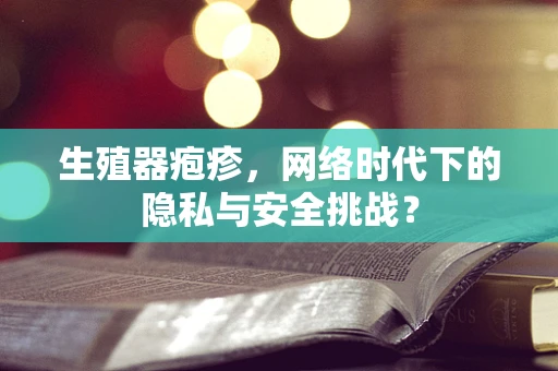 生殖器疱疹，网络时代下的隐私与安全挑战？