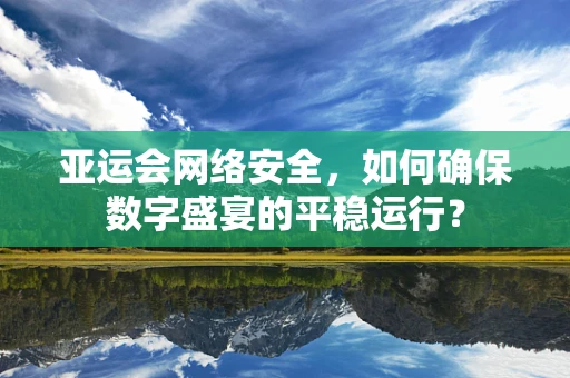 亚运会网络安全，如何确保数字盛宴的平稳运行？