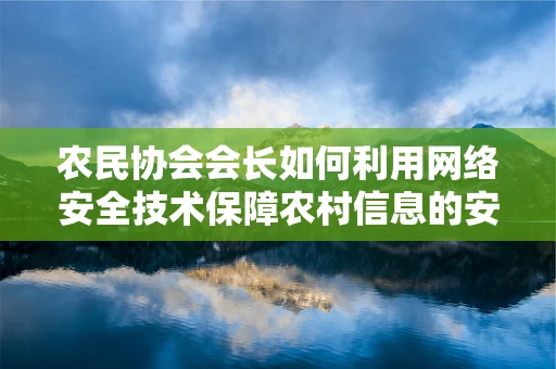 农民协会会长如何利用网络安全技术保障农村信息的安全流通？