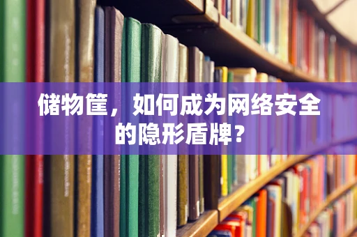 储物筐，如何成为网络安全的隐形盾牌？